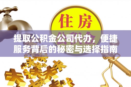 石阡提取公积金公司代办，便捷服务背后的秘密与选择指南