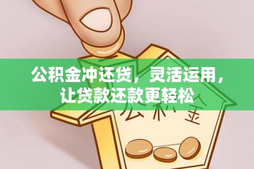 石阡公积金冲还贷，灵活运用，让贷款还款更轻松