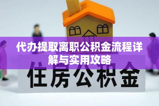 石阡代办提取离职公积金流程详解与实用攻略