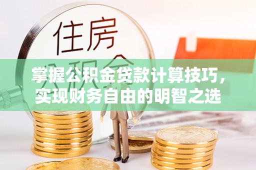 石阡掌握公积金贷款计算技巧，实现财务自由的明智之选