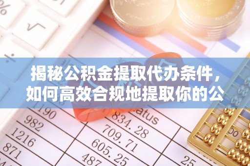 石阡揭秘公积金提取代办条件，如何高效合规地提取你的公积金