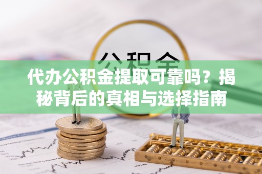 石阡代办公积金提取可靠吗？揭秘背后的真相与选择指南