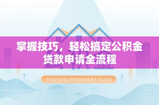 石阡掌握技巧，轻松搞定公积金贷款申请全流程