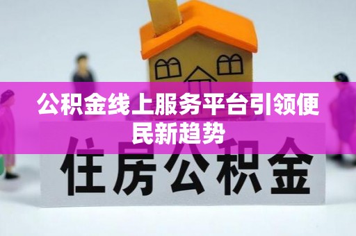 石阡公积金线上服务平台引领便民新趋势