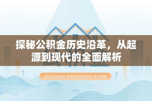 石阡探秘公积金历史沿革，从起源到现代的全面解析