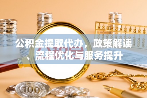 石阡公积金提取代办，政策解读、流程优化与服务提升