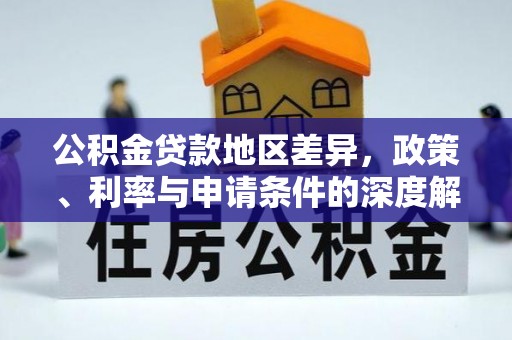石阡公积金贷款地区差异，政策、利率与申请条件的深度解析