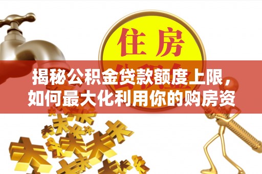 石阡揭秘公积金贷款额度上限，如何最大化利用你的购房资金