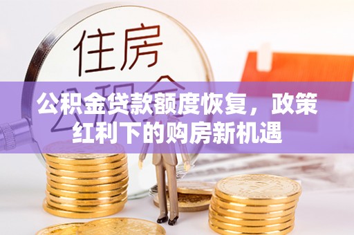 石阡公积金贷款额度恢复，政策红利下的购房新机遇