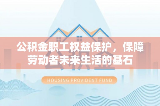 石阡公积金职工权益保护，保障劳动者未来生活的基石