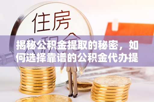 石阡揭秘公积金提取的秘密，如何选择靠谱的公积金代办提取公司