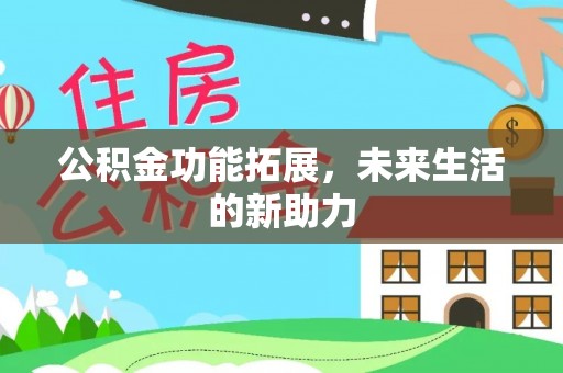 石阡公积金功能拓展，未来生活的新助力