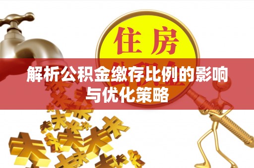 石阡解析公积金缴存比例的影响与优化策略