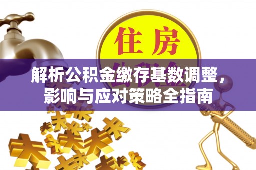 石阡解析公积金缴存基数调整，影响与应对策略全指南