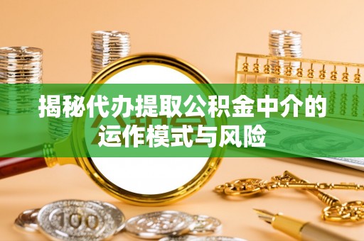 石阡揭秘代办提取公积金中介的运作模式与风险