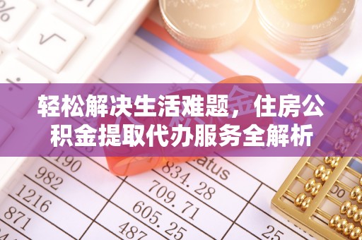 石阡轻松解决生活难题，住房公积金提取代办服务全解析