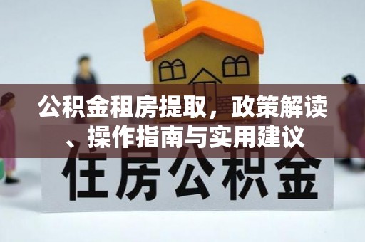 石阡公积金租房提取，政策解读、操作指南与实用建议