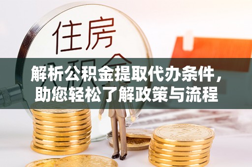 石阡解析公积金提取代办条件，助您轻松了解政策与流程