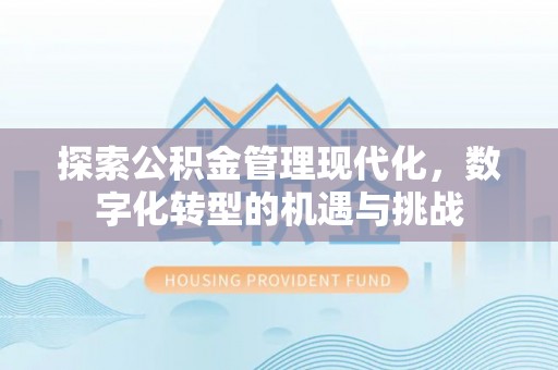石阡探索公积金管理现代化，数字化转型的机遇与挑战