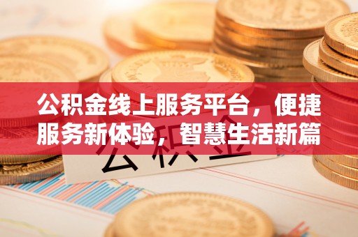 石阡公积金线上服务平台，便捷服务新体验，智慧生活新篇章