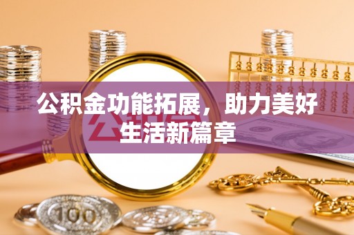 石阡公积金功能拓展，助力美好生活新篇章
