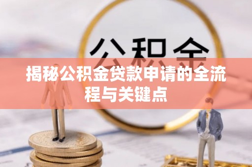 石阡揭秘公积金贷款申请的全流程与关键点