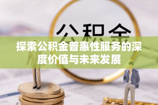 石阡探索公积金普惠性服务的深度价值与未来发展