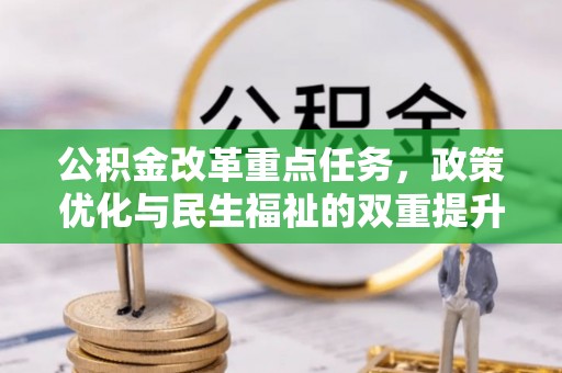 石阡公积金改革重点任务，政策优化与民生福祉的双重提升