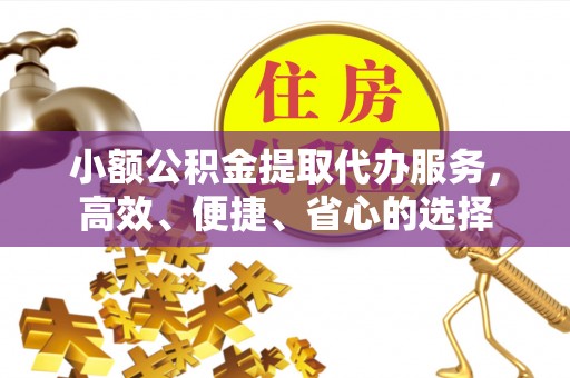 石阡小额公积金提取代办服务，高效、便捷、省心的选择