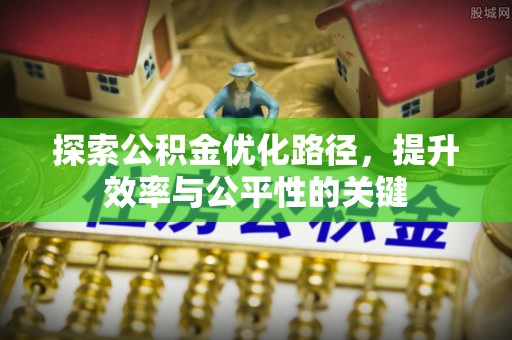 石阡探索公积金优化路径，提升效率与公平性的关键