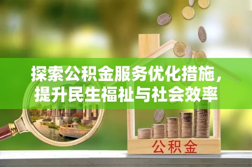 石阡探索公积金服务优化措施，提升民生福祉与社会效率