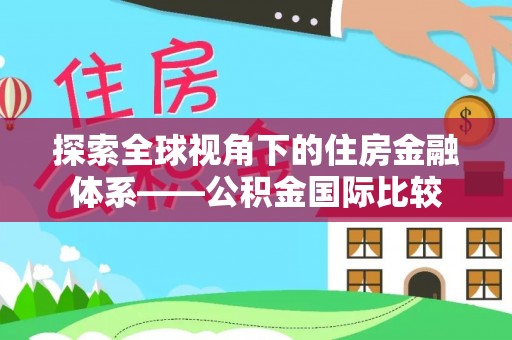 石阡探索全球视角下的住房金融体系——公积金国际比较