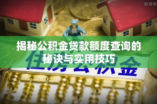 石阡揭秘公积金贷款额度查询的秘诀与实用技巧