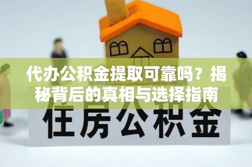 石阡代办公积金提取可靠吗？揭秘背后的真相与选择指南