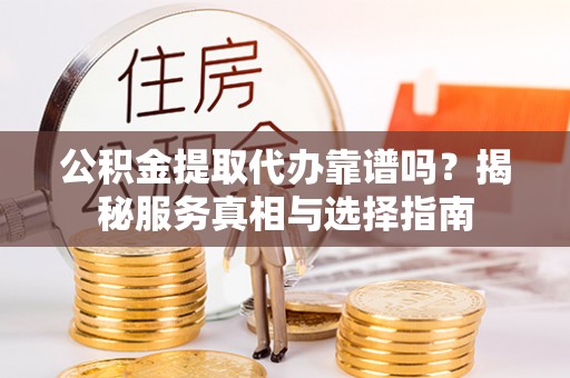 石阡公积金提取代办靠谱吗？揭秘服务真相与选择指南
