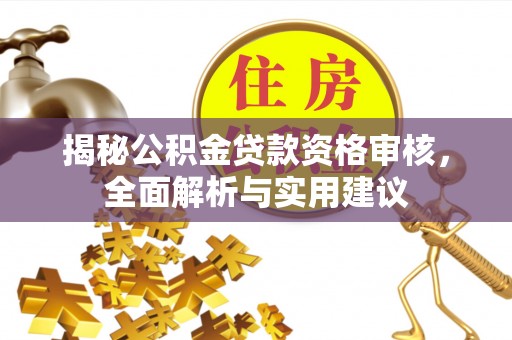 石阡揭秘公积金贷款资格审核，全面解析与实用建议