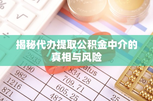 石阡揭秘代办提取公积金中介的真相与风险