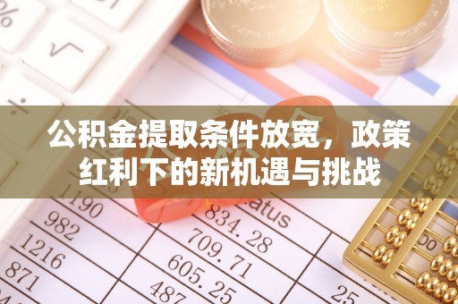 石阡公积金提取条件放宽，政策红利下的新机遇与挑战