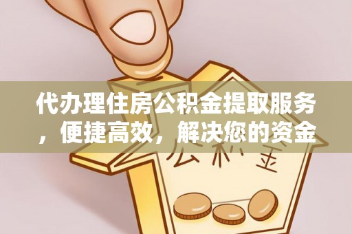 石阡代办理住房公积金提取服务，便捷高效，解决您的资金需求