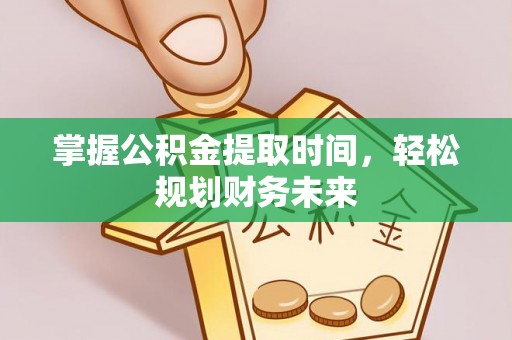 石阡掌握公积金提取时间，轻松规划财务未来
