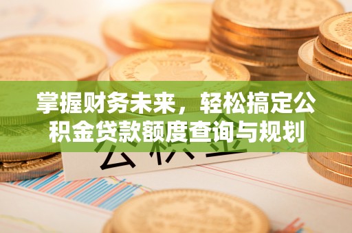 石阡掌握财务未来，轻松搞定公积金贷款额度查询与规划