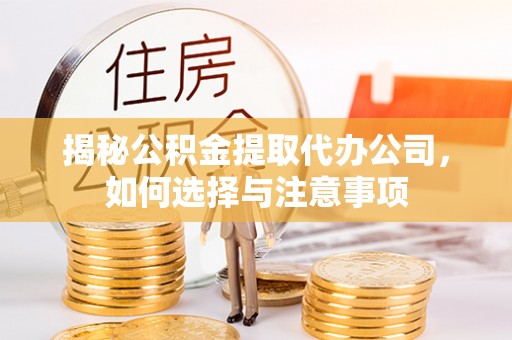 石阡揭秘公积金提取代办公司，如何选择与注意事项