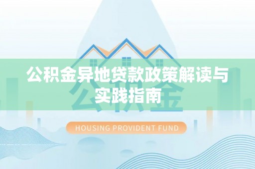 石阡公积金异地贷款政策解读与实践指南