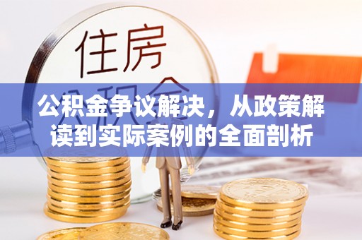 石阡公积金争议解决，从政策解读到实际案例的全面剖析