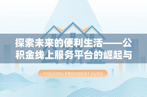石阡探索未来的便利生活——公积金线上服务平台的崛起与革新