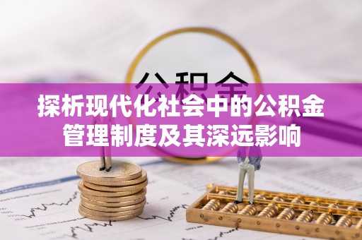 石阡探析现代化社会中的公积金管理制度及其深远影响