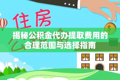 石阡揭秘公积金代办提取费用的合理范围与选择指南