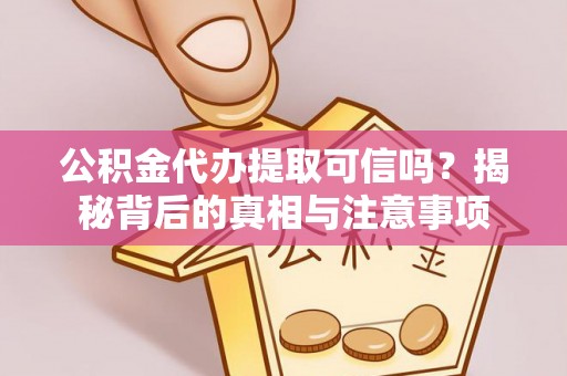 石阡公积金代办提取可信吗？揭秘背后的真相与注意事项