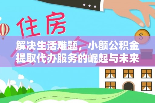 石阡解决生活难题，小额公积金提取代办服务的崛起与未来趋势