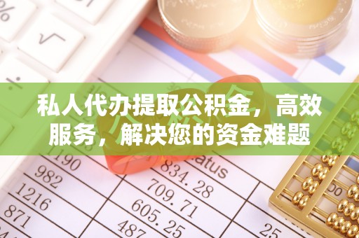 石阡私人代办提取公积金，高效服务，解决您的资金难题